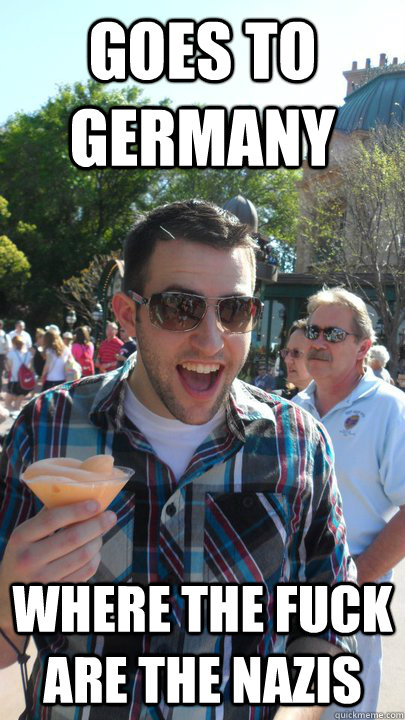 goes to germany where the fuck are the nazis - goes to germany where the fuck are the nazis  American Tourist