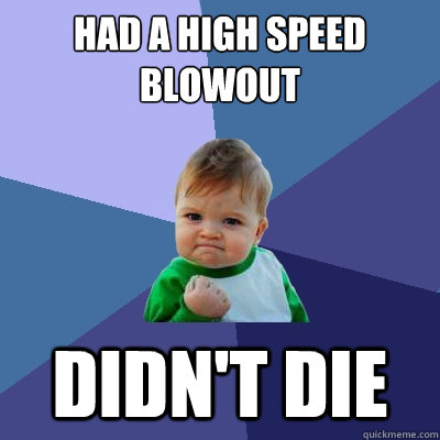 Had a high speed blowout  Didn't die  Success Kid