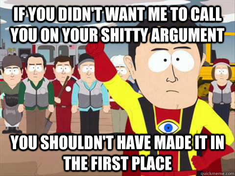 If you didn't want me to call you on your shitty argument You shouldn't have made it in the first place  South Park memes
