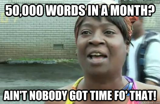 50,000 words in a month? Ain't nobody got time fo' that!  Sweet Brown