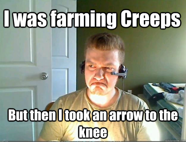 I was farming Creeps But then I took an arrow to the knee  AngryTestie