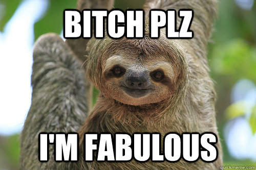 bitch plz i'm fabulous  