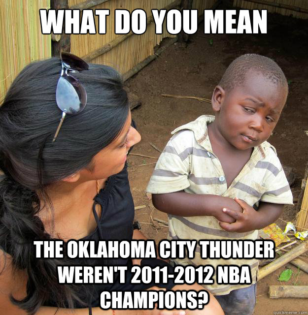 What do you mean The Oklahoma City Thunder weren't 2011-2012 NBA Champions?  Skeptical 3rd World Child