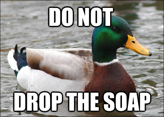 do not  drop the soap  Actual Advice Mallard