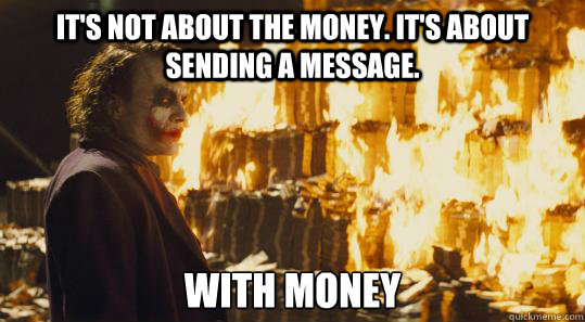 it's not about the money. it's about sending a message. with money - it's not about the money. it's about sending a message. with money  burning joker