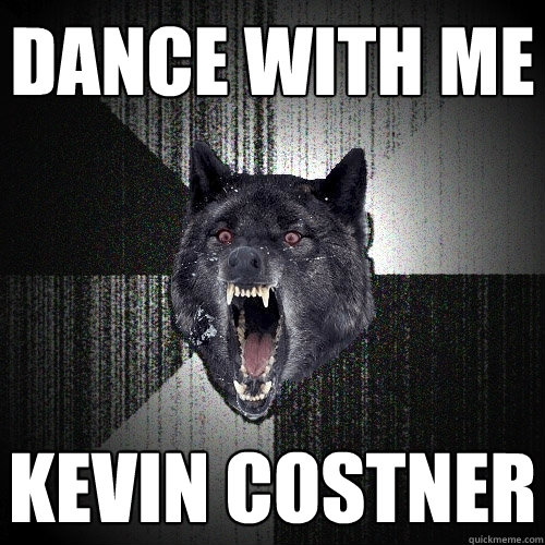 dance with me kevin costner  Insanity Wolf
