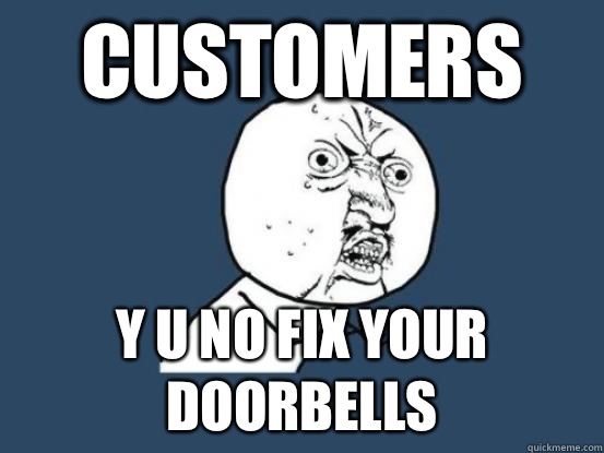 customers y u no fix your doorbells  Why you no pick up phone