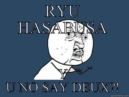 RYU HASABUSA Y U NO SAY DEUX?! Y U No