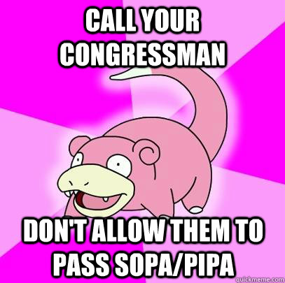call your congressman don't allow them to pass sopa/pipa  Slowpoke
