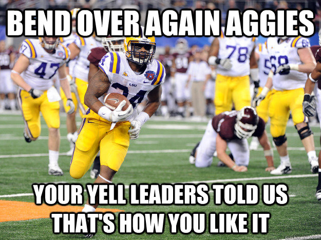Bend over again aggies Your yell leaders told us that's how you like it  LSU TAMU