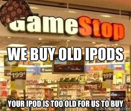 we buy old ipods your ipod is too old for us to buy - we buy old ipods your ipod is too old for us to buy  Scumbag Gamestop