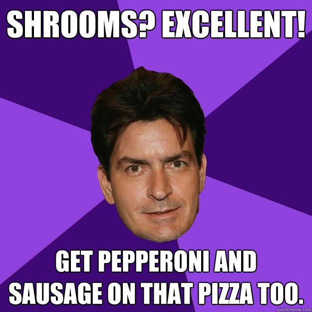 Shrooms? Excellent! Get pepperoni and sausage on that pizza too.   