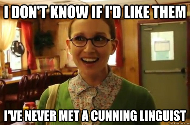 I don't know if I'd like them I've never met a cunning linguist  Sexually Oblivious Female