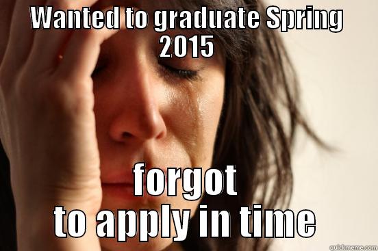 WANTED TO GRADUATE SPRING 2015 FORGOT TO APPLY IN TIME First World Problems