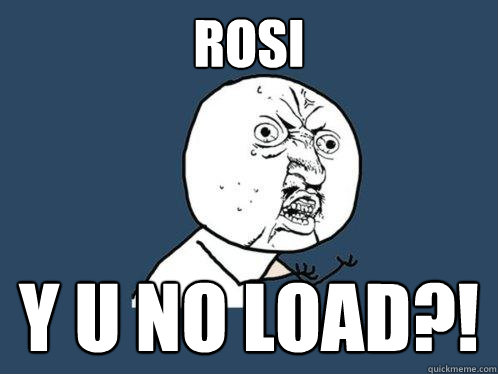 ROSI Y U NO LOAD?!  Y U No
