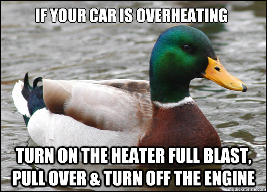 If your car is overheating Turn on the heater full blast, pull over & turn off the engine  Actual Advice Mallard