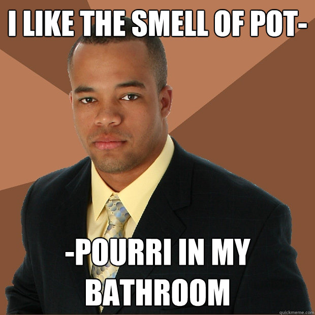 I like the smell of pot- -pourri in my bathroom  Successful Black Man