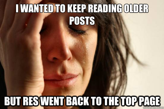 i wanted to keep reading older posts but res went back to the top page  First World Problems