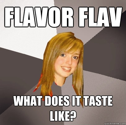 Flavor flav what does it taste like? - Flavor flav what does it taste like?  Musically Oblivious 8th Grader
