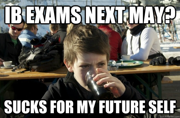 IB EXAMS NEXT MAY? SUCKS FOR MY FUTURE SELF  Lazy Elementary School Kid