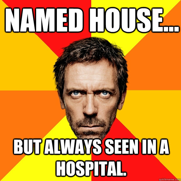 Named house... but always seen in a hospital.  Diagnostic House