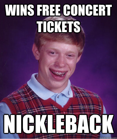 wins free concert tickets nickleback  Bad Luck Brian