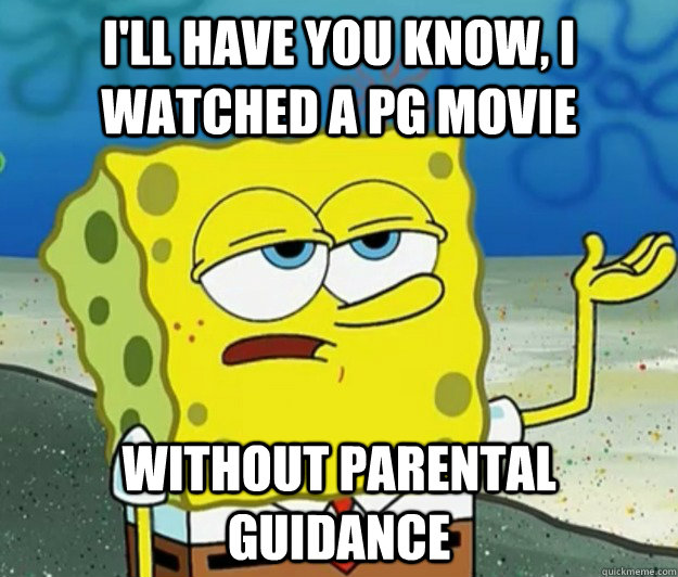 I'll have you know, I watched a PG movie Without Parental Guidance  Tough Spongebob