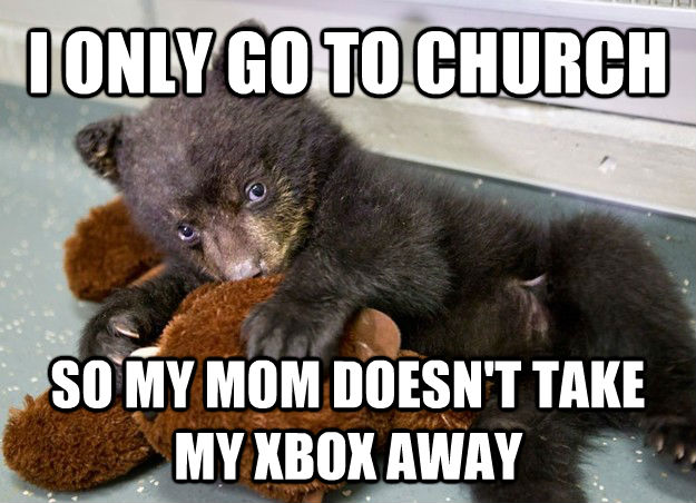 I ONLY GO TO CHURCH SO MY MOM DOESN'T TAKE MY XBOX AWAY - I ONLY GO TO CHURCH SO MY MOM DOESN'T TAKE MY XBOX AWAY  untitled meme