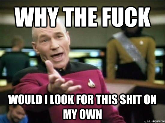 Why the fuck would i look for this shit on my own  Annoyed Picard HD