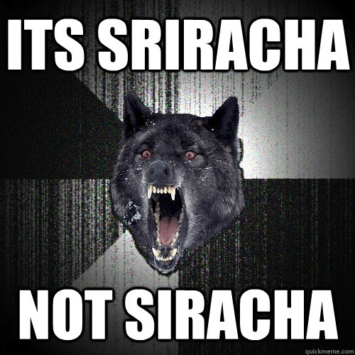 ITS SRIRACHA NOT SIRACHA  Insanity Wolf