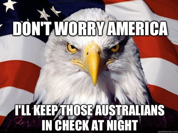 
Don't worry America I'll keep those Australians in check at night - 
Don't worry America I'll keep those Australians in check at night  Patriotic Eagle