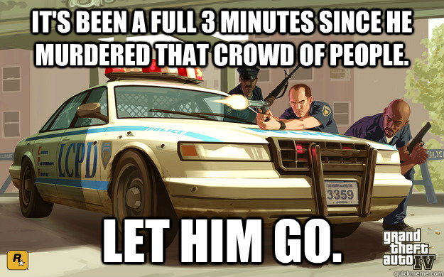 It's been a full 3 minutes since he murdered that crowd of people. Let him go.  GTA Cop