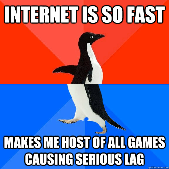 Internet is so fast Makes me Host of all games causing serious lag - Internet is so fast Makes me Host of all games causing serious lag  Socially Awesome Awkward Penguin