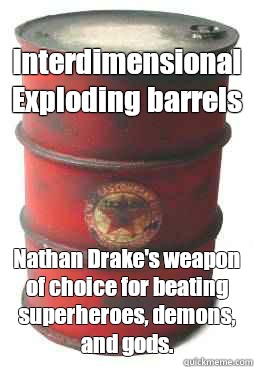 Interdimensional Exploding barrels Nathan Drake's weapon of choice for beating superheroes, demons, and gods. - Interdimensional Exploding barrels Nathan Drake's weapon of choice for beating superheroes, demons, and gods.  shooting game red barrel