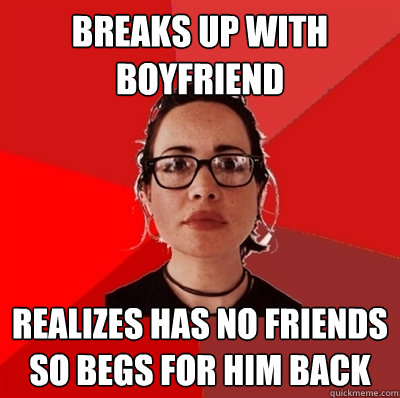 Breaks up with boyfriend Realizes has no friends so begs for him back  Liberal Douche Garofalo