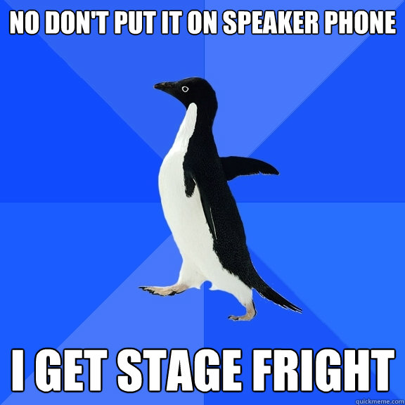 no Don't put it on speaker phone I get stage fright  Socially Awkward Penguin