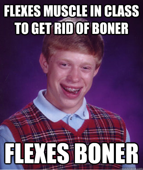 flexes muscle in class to get rid of boner flexes boner  Bad Luck Brian