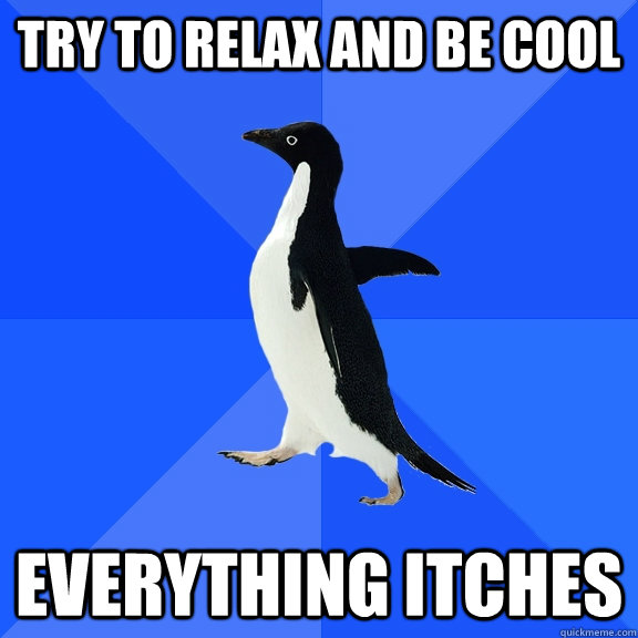 Try to relax and be cool Everything itches  Socially Awkward Penguin