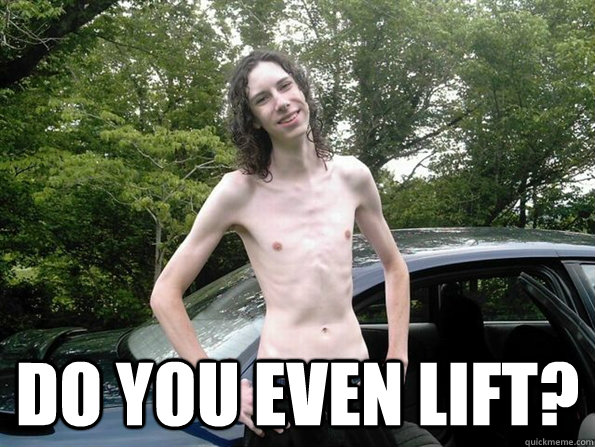  DO YOU EVEN LIFT? -  DO YOU EVEN LIFT?  skinny guy