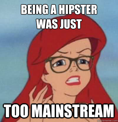 Being a hipster
was just too mainstream - Being a hipster
was just too mainstream  Hipster Ariel