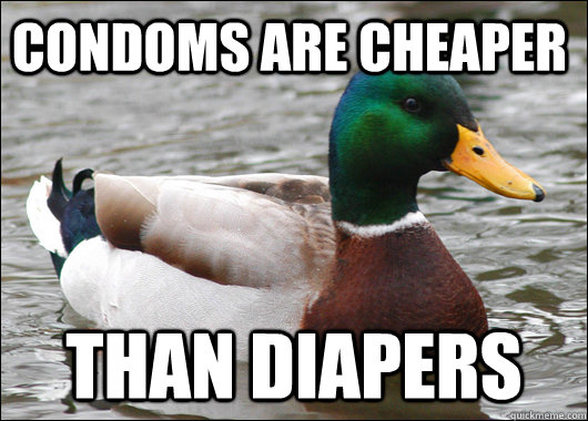 condoms are cheaper than diapers  Actual Advice Mallard