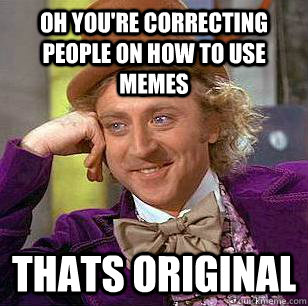 Oh you're correcting people on how to use memes Thats original - Oh you're correcting people on how to use memes Thats original  Condescending Wonka