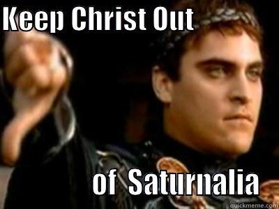 KEEP CHRIST OUT                               OF  SATURNALIA Downvoting Roman