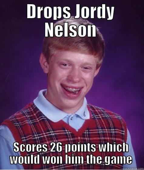 DROPS JORDY NELSON SCORES 26 POINTS WHICH WOULD WON HIM THE GAME Bad Luck Brian