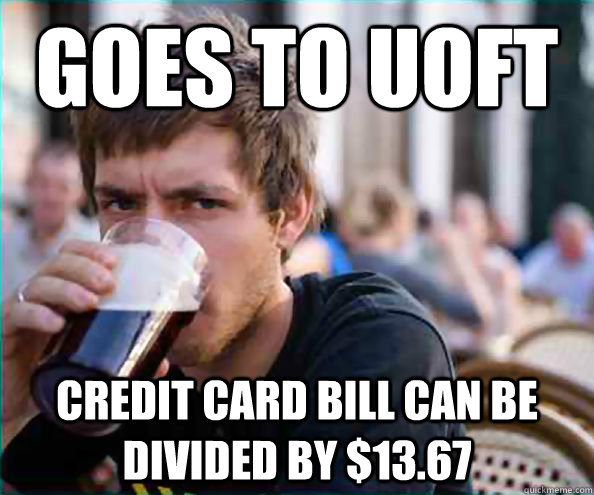 Goes to UofT Credit card bill can be divided by $13.67  College Senior