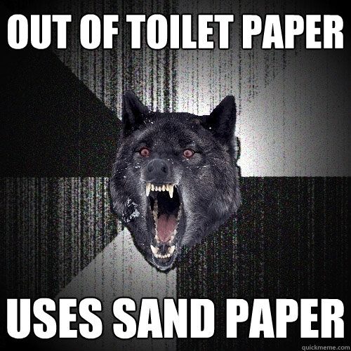 Out of toilet paper uses sand paper  Insanity Wolf