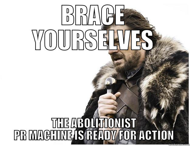 BRACE YOURSELVES THE ABOLITIONIST PR MACHINE IS READY FOR ACTION Imminent Ned