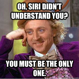Oh, Siri didn't understand you? You must be the only one.  Creepy Wonka