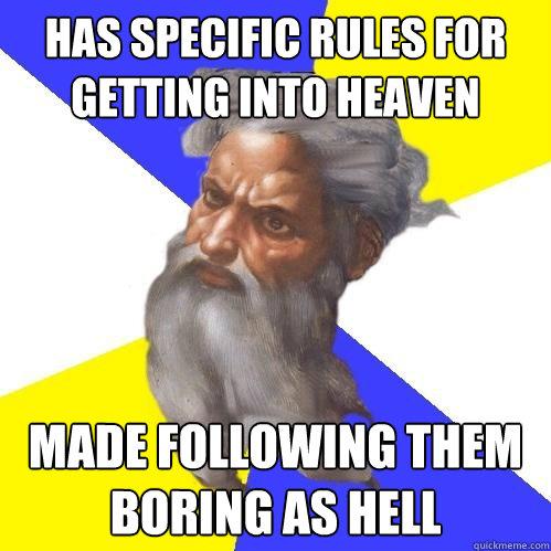 Has specific rules for getting into heaven made following them boring as hell  Advice God