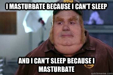 I masturbate because I can't sleep And I can't sleep because I masturbate - I masturbate because I can't sleep And I can't sleep because I masturbate  Fat Bastard awkward moment